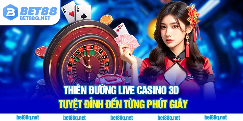 Thiên đường live casino 3D tuyệt đỉnh đến từng phút giây
