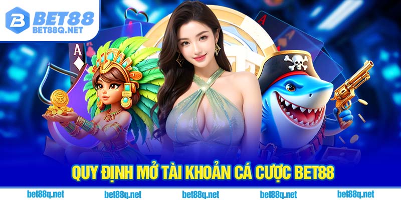 Quy định mở tài khoản cá cược BET88